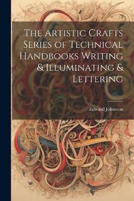 The Artistic Crafts Series of Technical Handbooks Writing & Illuminating & Lettering - Edward Johnston - cover