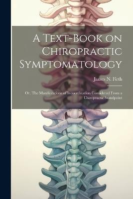 A Text-book on Chiropractic Symptomatology; or, The Manifestations of Incoordination Considered From a Chiropractic Standpoint - James N Firth - cover
