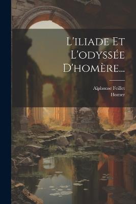 L'iliade Et L'odyssée D'homère... - Alphonse Feillet - cover