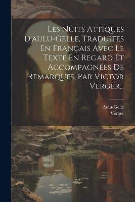 Les Nuits Attiques D'aulu-gelle, Traduites En Français Avec Le Texte En Regard Et Accompagnées De Remarques, Par Victor Verger... - Verger - cover