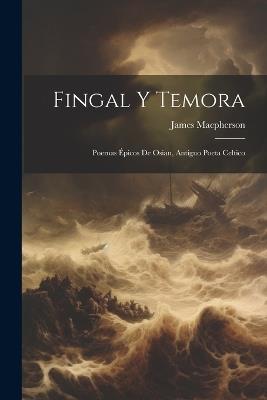 Fingal Y Temora: Poemas Épicos De Osian, Antiguo Poeta Celtico - James MacPherson - cover