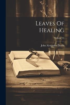 Leaves Of Healing; Volume 34 - John Alexander Dowie - cover