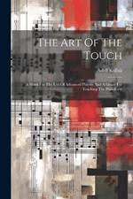 The Art Of The Touch: A Work For The Use Of Advanced Players And A Guide For Teaching The Pianoforte
