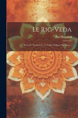 Le Rig-veda: Texte Et Traduction. Le Culte Védique Du Soma... - Paul Regnaud - cover