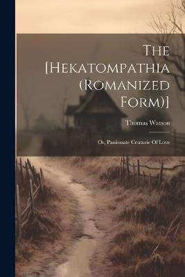 The [hekatompathia (romanized Form)]: Or, Passionate Centurie Of Love - Thomas Watson - cover