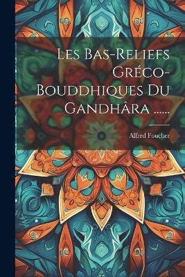 Les Bas-reliefs Gréco-bouddhiques Du Gandhâra ...... - Alfred Foucher - cover