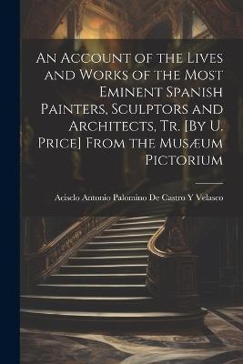 An Account of the Lives and Works of the Most Eminent Spanish Painters, Sculptors and Architects, Tr. [By U. Price] From the Musæum Pictorium - cover