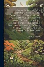Choix De Fables De La Fontaine, Contenant Les Fables Les Plus Faciles Et Les Plus Connues, Classées Par Ordre De Difficulté Avec Notice En Tête De Chaque Fable, Notes, Gravures, Carte, Portrait Et Fac-Similé De L'Écriture De La Fontaine