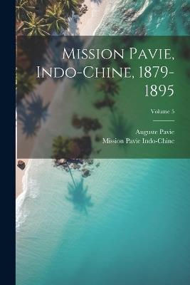 Mission Pavie, Indo-Chine, 1879-1895; Volume 5 - Mission Pavie Indo-Chine,Auguste Pavie - cover