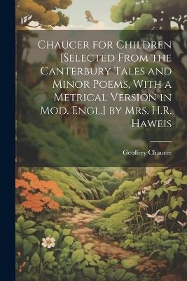 Chaucer for Children [Selected From the Canterbury Tales and Minor Poems, With a Metrical Version in Mod. Engl.] by Mrs. H.R. Haweis - Geoffrey Chaucer - cover