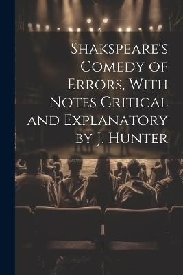 Shakspeare's Comedy of Errors, With Notes Critical and Explanatory by J. Hunter - Anonymous - cover