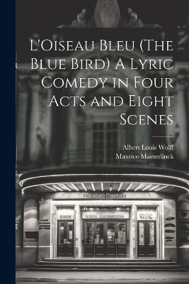 L'Oiseau Bleu (The Blue Bird) A Lyric Comedy in Four Acts and Eight Scenes - Maurice Maeterlinck,Albert Louis Wolff - cover