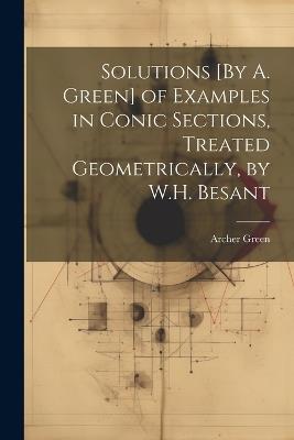 Solutions [By A. Green] of Examples in Conic Sections, Treated Geometrically, by W.H. Besant - Archer Green - cover