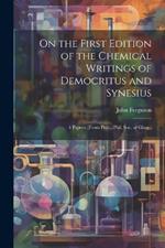 On the First Edition of the Chemical Writings of Democritus and Synesius: 4 Papers. (From Proc., Phil. Soc. of Glasg.)