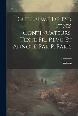 Guillaume De Tyr Et Ses Continuateurs, Texte Fr., Revu Et Annoté Par P. Paris - William - cover