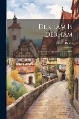 Derham is Derham: Gedichte in Vogtländischer Mundart - Louis Riedel - cover