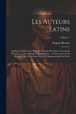 Les Auteurs Latins: Expliqués D'après Une Méthode Nouvelle Par Deux Traductions Françaises, L'une Littérale Et Juxtalinéaire ... L'autre Correcte Et Précédée Du Texte Latin; Avec Des Sommaires Et Des Notes; Volume 1 - Eugène Benoist - cover