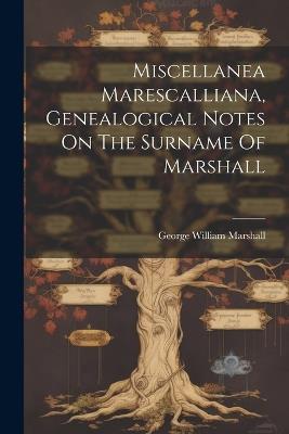 Miscellanea Marescalliana, Genealogical Notes On The Surname Of Marshall - George William Marshall - cover