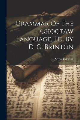 Grammar Of The Choctaw Language, Ed. By D. G. Brinton - Cyrus Byington - cover