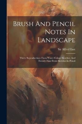 Brush And Pencil Notes In Landscape: Thirty Reproductions From Water-colour Sketches, And Twenty-nine From Sketches In Pencil - Alfred East - cover