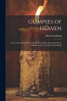 Glimpses of Heaven: Or, Evening Meditations [On the Book of Revelation] for Every Sunday in the Year [By M. Sandberg] - Maria Sandberg - cover