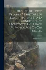 Recueil De Textes Relatifs À L'histoire De L'architecture Et À La Condition Des Architectes En France, Au Moyen Âge, Xie-xiie Siècles;