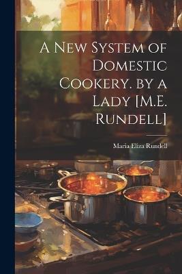 A New System of Domestic Cookery. by a Lady [M.E. Rundell] - Maria Eliza Rundell - cover