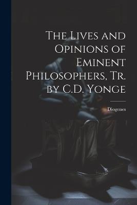 The Lives and Opinions of Eminent Philosophers, Tr. by C.D. Yonge - Diogenes - cover
