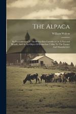 The Alpaca: Its Naturalization In The British Isles Considered As A National Benefit, And As An Object Of Immediate Utility To The Farmer And Manufacturer