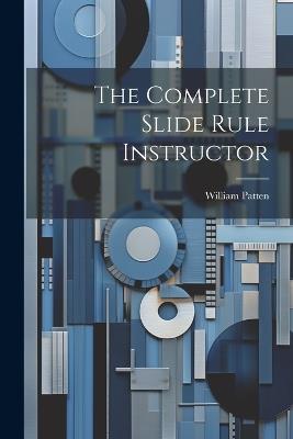 The Complete Slide Rule Instructor - William Patten - cover