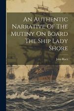 An Authentic Narrative Of The Mutiny On Board The Ship Lady Shore