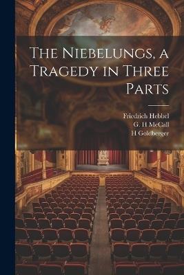 The Niebelungs, a Tragedy in Three Parts - Friedrich Hebbel,H Goldberger,G H McCall - cover