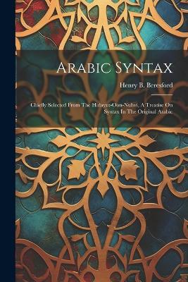 Arabic Syntax: Chiefly Selected From The Hidayut-oon-nuhvi, A Treatise On Syntax In The Original Arabic - Henry B Beresford - cover