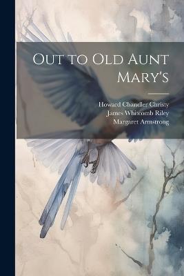 Out to Old Aunt Mary's - James Whitcomb Riley,Howard Chandler Christy,Margaret Armstrong - cover