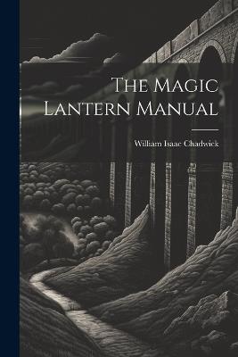 The Magic Lantern Manual - William Isaac Chadwick - cover