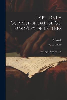 L' Art De La Correspondance Ou Modéles De Lettres: En Anglais Et En Français; Volume 2 - A G Maillet - cover