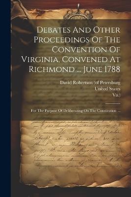 Debates And Other Proceedings Of The Convention Of Virginia, Convened At Richmond ... June 1788: For The Purpose Of Deliberating On The Constitution ... - Virginia Convention,Va ) - cover