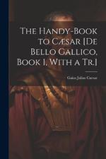 The Handy-Book to Cæsar [De Bello Gallico, Book 1, With a Tr.]