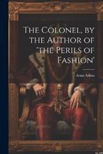 The Colonel, by the Author of 'the Perils of Fashion'