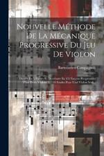 Nouvelle Méthode De La Mécanique Progressive Du Jeu De Violon: Divisée En 5 Parties Et Distribuée En 132 Leçons Progressives Pour Deux Violons Et 118 Etudes Pour Und Violon Seul...