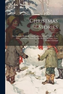 Christmas Stories: The Haunted House By Charles Dikens, Wilkie Collins, G. A. Sala... A Message From The Sea By Ch. Dickens... Tom Tiddler's Ground - Anonymous - cover