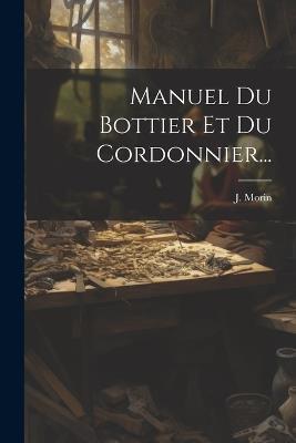 Manuel Du Bottier Et Du Cordonnier... - J Morin - cover