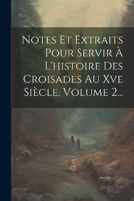 Notes Et Extraits Pour Servir À L'histoire Des Croisades Au Xve Siècle, Volume 2... - Anonymous - cover