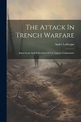 The Attack In Trench Warfare: Impressions And Reflections Of A Company Commander - André Laffargue - cover