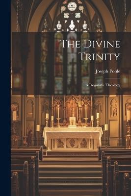 The Divine Trinity: A Dogmatic Theology - Pohle Joseph - cover