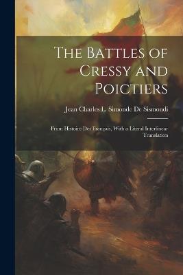 The Battles of Cressy and Poictiers: From Histoire Des Français, With a Literal Interlinear Translation - Jean Charles L Simonde De Sismondi - cover