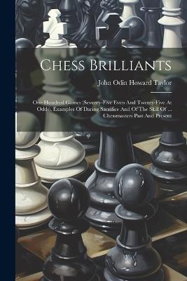 Chess Brilliants: One Hundred Games (seventy-five Even And Twenty-five At Odds), Examples Of Daring Sacrifice And Of The Skill Of ... Chessmasters Past And Present - cover