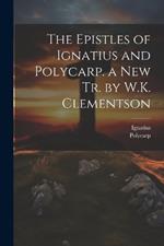 The Epistles of Ignatius and Polycarp. a New Tr. by W.K. Clementson