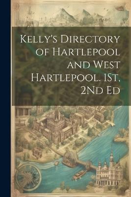 Kelly's Directory of Hartlepool and West Hartlepool. 1St, 2Nd Ed - Anonymous - cover