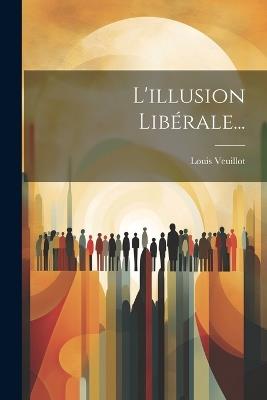 L'illusion Libérale... - Louis Veuillot - cover
